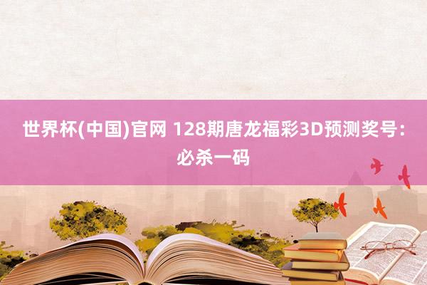 世界杯(中国)官网 128期唐龙福彩3D预测奖号：必杀一码