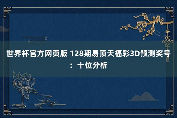 世界杯官方网页版 128期易顶天福彩3D预测奖号：十位分析