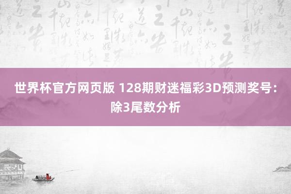 世界杯官方网页版 128期财迷福彩3D预测奖号：除3尾数分析