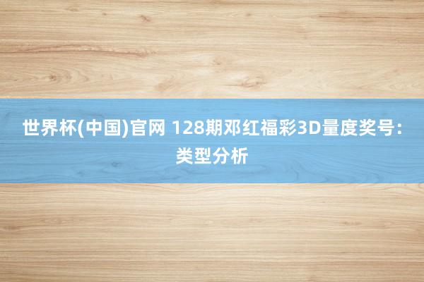 世界杯(中国)官网 128期邓红福彩3D量度奖号：类型分析