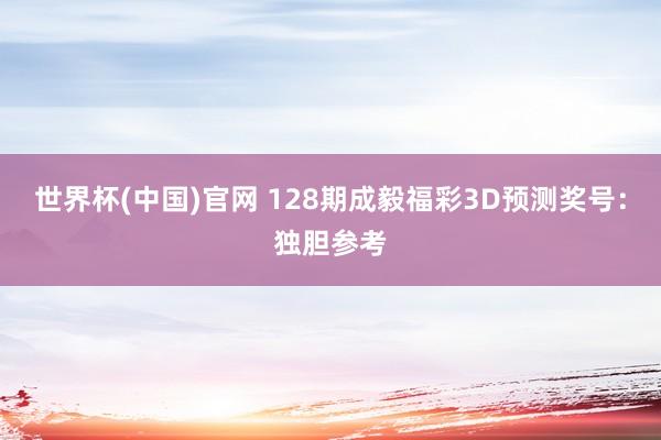 世界杯(中国)官网 128期成毅福彩3D预测奖号：独胆参考