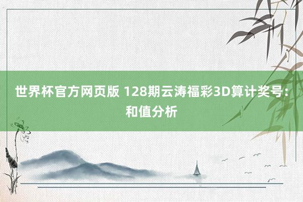 世界杯官方网页版 128期云涛福彩3D算计奖号：和值分析
