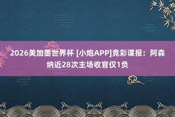 2026美加墨世界杯 [小炮APP]竞彩谍报：阿森纳近28次主场收官仅1负
