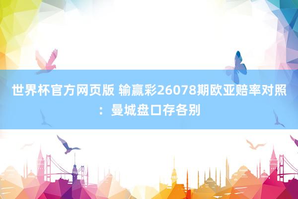 世界杯官方网页版 输赢彩26078期欧亚赔率对照：曼城盘口存各别