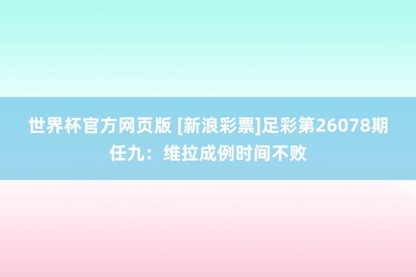 世界杯官方网页版 [新浪彩票]足彩第26078期任九：维拉成例时间不败