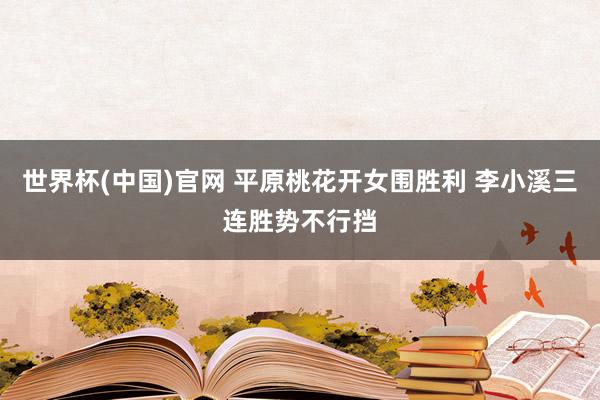 世界杯(中国)官网 平原桃花开女围胜利 李小溪三连胜势不行挡