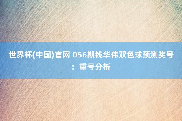 世界杯(中国)官网 056期钱华伟双色球预测奖号：重号分析