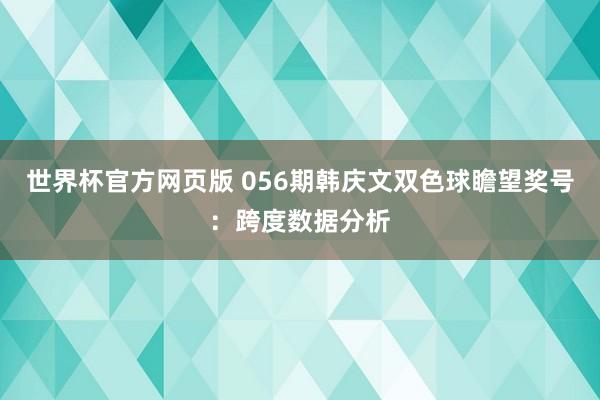 世界杯官方网页版 056期韩庆文双色球瞻望奖号：跨度数据分析