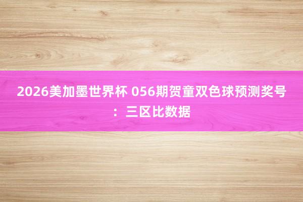 2026美加墨世界杯 056期贺童双色球预测奖号：三区比数据