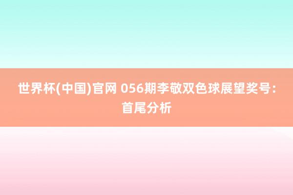 世界杯(中国)官网 056期李敬双色球展望奖号：首尾分析