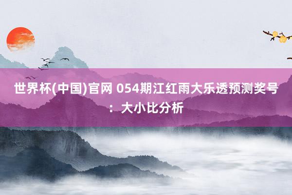 世界杯(中国)官网 054期江红雨大乐透预测奖号：大小比分析
