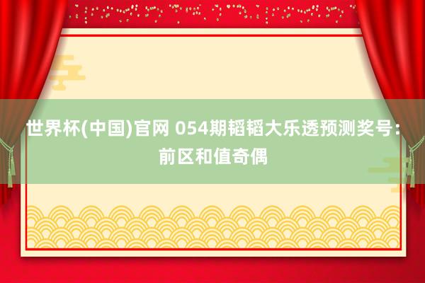 世界杯(中国)官网 054期韬韬大乐透预测奖号：前区和值奇偶