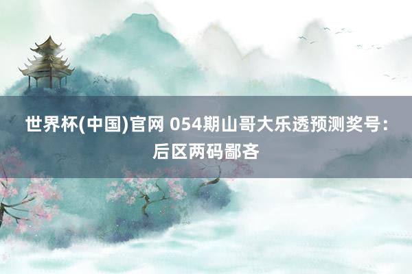 世界杯(中国)官网 054期山哥大乐透预测奖号：后区两码鄙吝