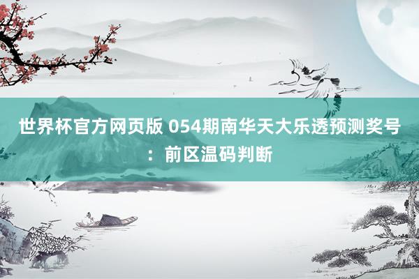 世界杯官方网页版 054期南华天大乐透预测奖号：前区温码判断