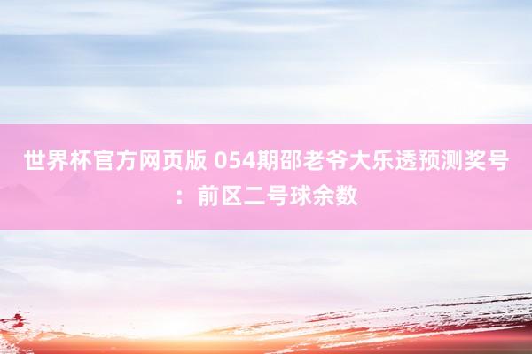 世界杯官方网页版 054期邵老爷大乐透预测奖号：前区二号球余数