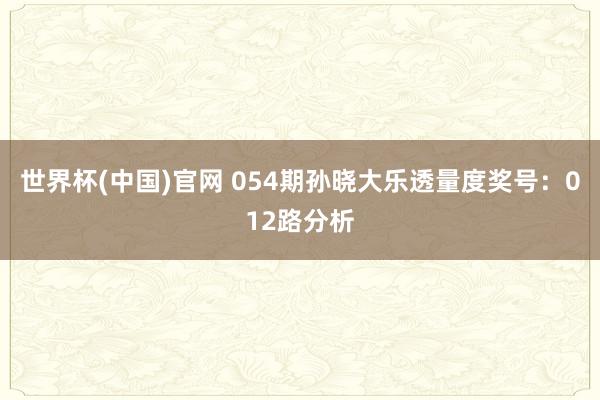 世界杯(中国)官网 054期孙晓大乐透量度奖号：012路分析