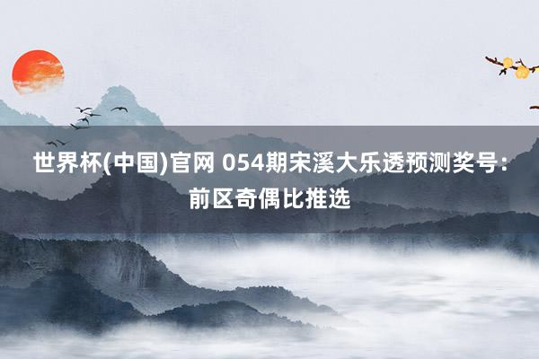 世界杯(中国)官网 054期宋溪大乐透预测奖号：前区奇偶比推选