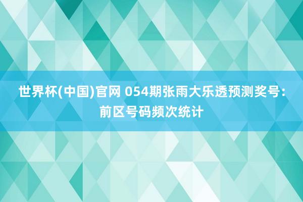 世界杯(中国)官网 054期张雨大乐透预测奖号：前区号码频次统计