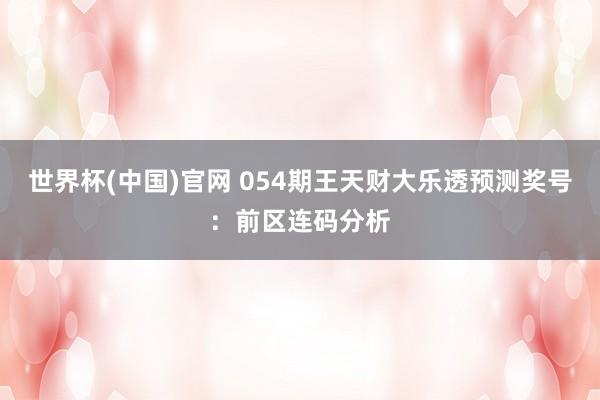 世界杯(中国)官网 054期王天财大乐透预测奖号：前区连码分析