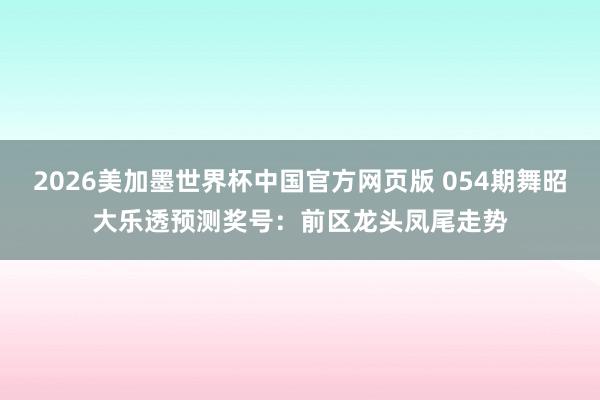 2026美加墨世界杯中国官方网页版 054期舞昭大乐透预测奖号：前区龙头凤尾走势