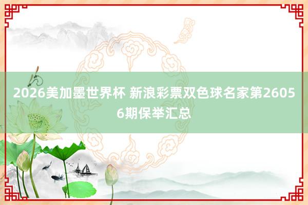2026美加墨世界杯 新浪彩票双色球名家第26056期保举汇总