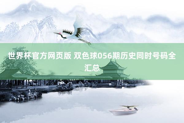 世界杯官方网页版 双色球056期历史同时号码全汇总