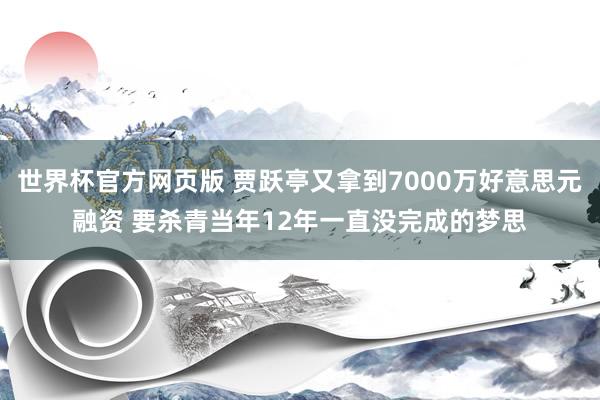 世界杯官方网页版 贾跃亭又拿到7000万好意思元融资 要杀青当年12年一直没完成的梦思