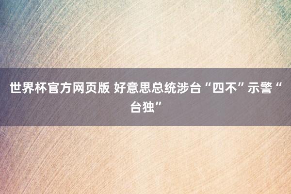 世界杯官方网页版 好意思总统涉台“四不”示警“台独”