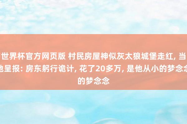 世界杯官方网页版 村民房屋神似灰太狼城堡走红， 当地呈报: 房东躬行诡计， 花了20多万， 是他从小的梦念念