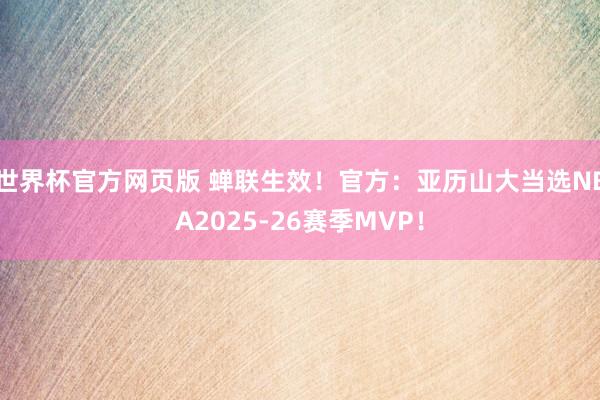 世界杯官方网页版 蝉联生效！官方：亚历山大当选NBA2025-26赛季MVP！
