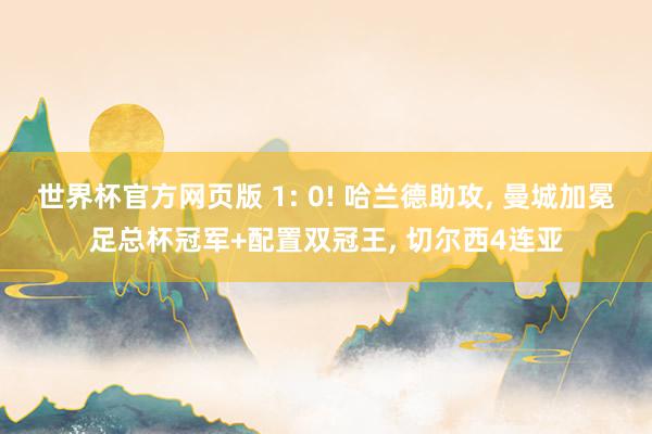 世界杯官方网页版 1: 0! 哈兰德助攻， 曼城加冕足总杯冠军+配置双冠王， 切尔西4连亚