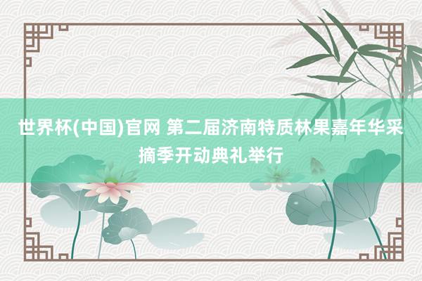 世界杯(中国)官网 第二届济南特质林果嘉年华采摘季开动典礼举行