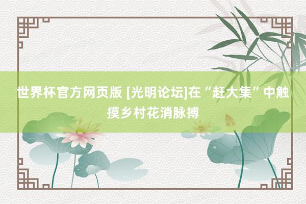 世界杯官方网页版 [光明论坛]在“赶大集”中触摸乡村花消脉搏