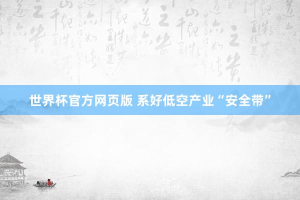 世界杯官方网页版 系好低空产业“安全带”