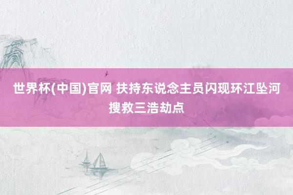 世界杯(中国)官网 扶持东说念主员闪现环江坠河搜救三浩劫点