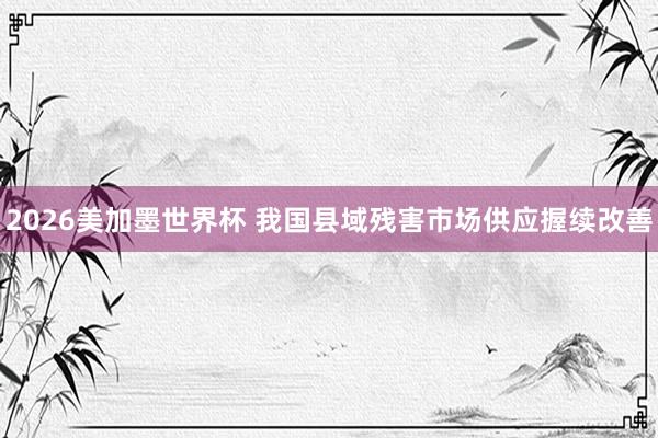 2026美加墨世界杯 我国县域残害市场供应握续改善