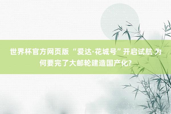 世界杯官方网页版 “爱达·花城号”开启试航 为何要完了大邮轮建造国产化?