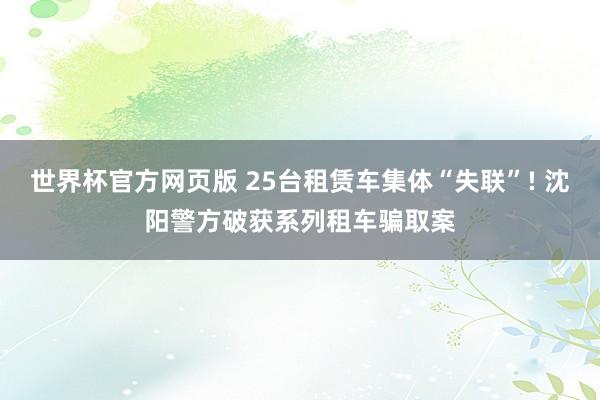 世界杯官方网页版 25台租赁车集体“失联”! 沈阳警方破获系列租车骗取案