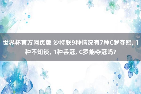 世界杯官方网页版 沙特联9种情况有7种C罗夺冠， 1种不知谈， 1种丢冠， C罗能夺冠吗?