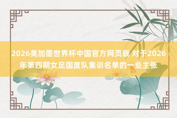 2026美加墨世界杯中国官方网页版 对于2026年第四期女足国度队集训名单的一些主张