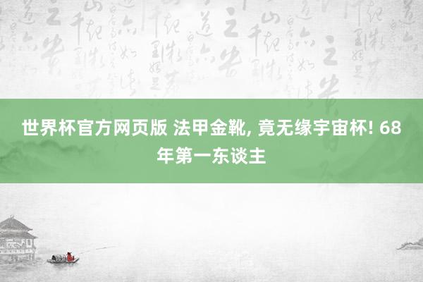 世界杯官方网页版 法甲金靴， 竟无缘宇宙杯! 68年第一东谈主