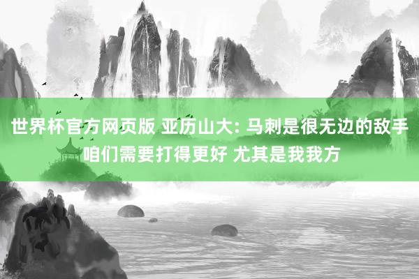 世界杯官方网页版 亚历山大: 马刺是很无边的敌手 咱们需要打得更好 尤其是我我方