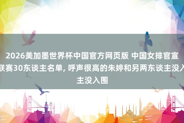 2026美加墨世界杯中国官方网页版 中国女排官宣世联赛30东谈主名单， 呼声很高的朱婷和另两东谈主没入围
