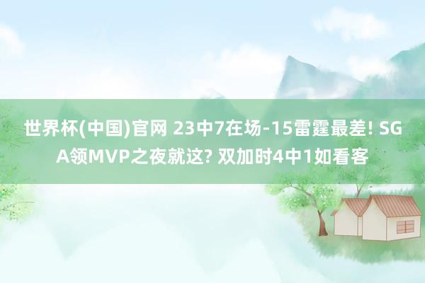 世界杯(中国)官网 23中7在场-15雷霆最差! SGA领MVP之夜就这? 双加时4中1如看客