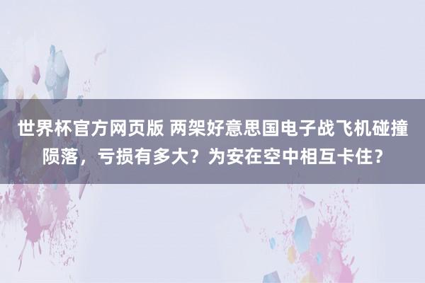 世界杯官方网页版 两架好意思国电子战飞机碰撞陨落，亏损有多大？为安在空中相互卡住？