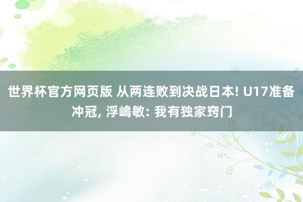 世界杯官方网页版 从两连败到决战日本! U17准备冲冠， 浮嶋敏: 我有独家窍门