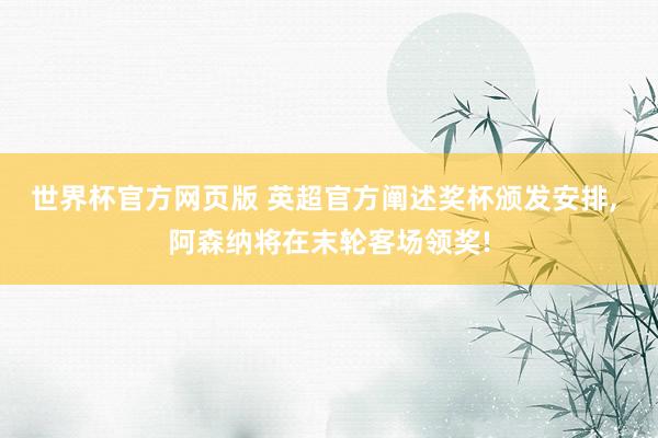 世界杯官方网页版 英超官方阐述奖杯颁发安排， 阿森纳将在末轮客场领奖!