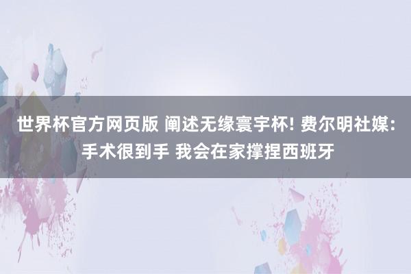 世界杯官方网页版 阐述无缘寰宇杯! 费尔明社媒: 手术很到手 我会在家撑捏西班牙