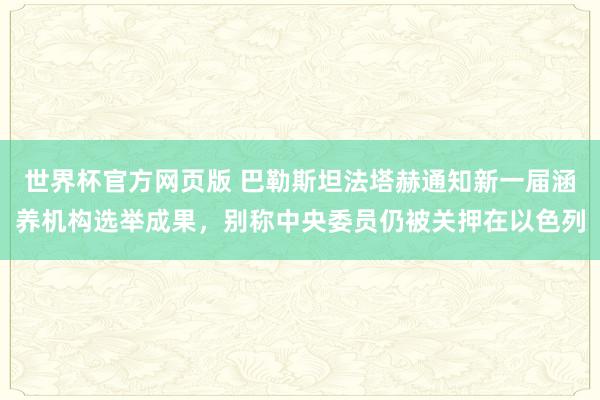 世界杯官方网页版 巴勒斯坦法塔赫通知新一届涵养机构选举成果，别称中央委员仍被关押在以色列