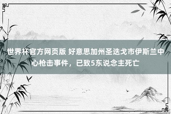 世界杯官方网页版 好意思加州圣迭戈市伊斯兰中心枪击事件，已致5东说念主死亡
